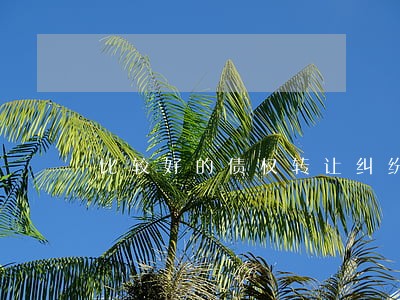 比较好的债权转让纠纷律师选谁 比较好的债权转让纠纷律师选谁