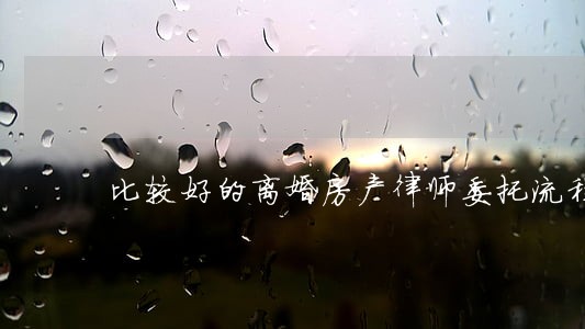 比较好的离婚房产律师委托流程