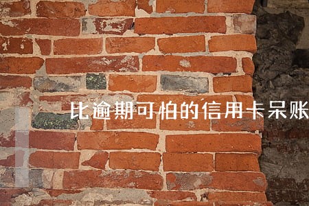 比逾期可怕的信用卡呆账 比逾期可怕的信用卡呆账