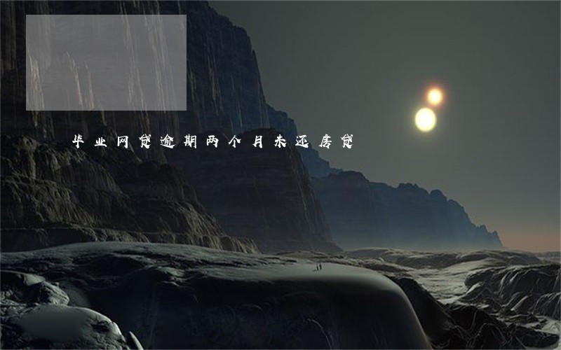 毕业网贷逾期两个月未还房贷 毕业网贷逾期两个月未还房贷