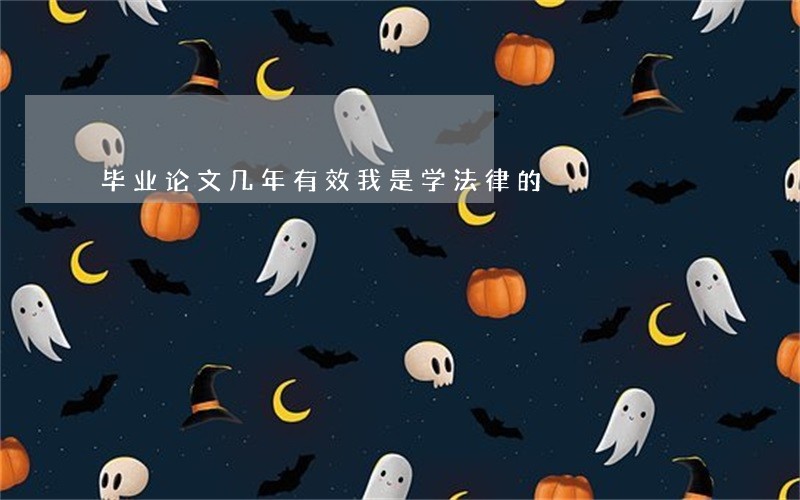 毕业论文几年有效我是学法律的 毕业论文几年有效我是学法律的