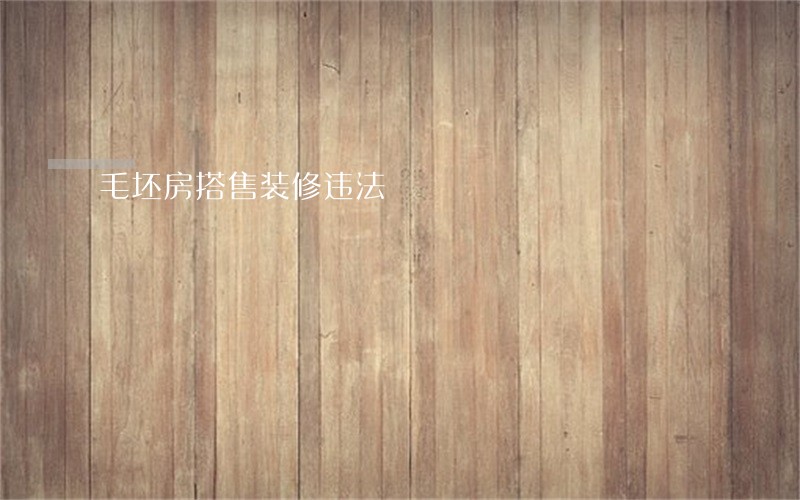 毛坯房搭售装修违法 毛坯房搭售装修违法