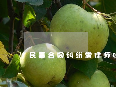 民事合同纠纷需律师吗 民事合同纠纷需律师吗