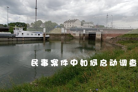 民事案件中如何启动调查 民事案件中如何启动调查