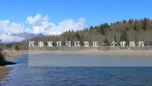 民事案件可以委托一个律师吗 民事案件可以委托一个律师吗