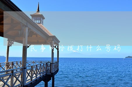 民事纠纷拨打什么号码 民事纠纷拨打什么号码