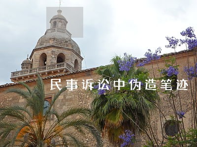 民事诉讼中伪造笔迹 民事诉讼中伪造笔迹