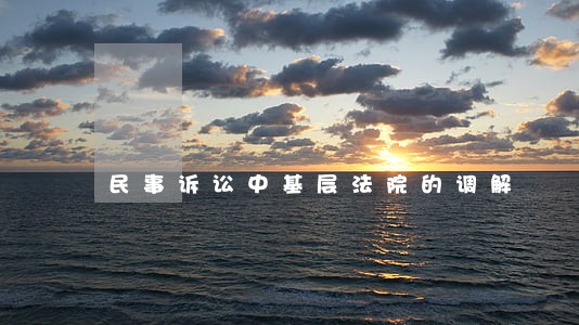 民事诉讼中基层法院的调解 民事诉讼中基层法院的调解