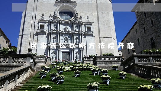 民事诉讼以哪方法院开庭 民事诉讼以哪方法院开庭