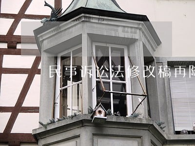 民事诉讼法修改稿再降低诉讼费 民事诉讼法修改稿再降低诉讼费