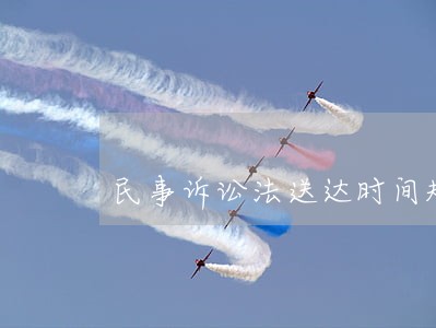 民事诉讼法送达时间规定 民事诉讼法送达时间规定