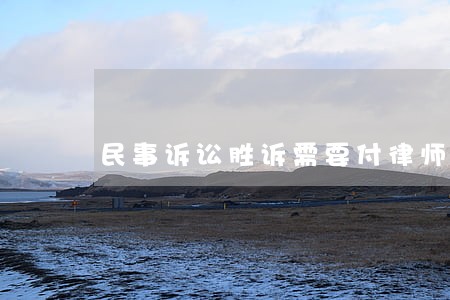 民事诉讼胜诉需要付律师费吗 民事诉讼胜诉需要付律师费吗