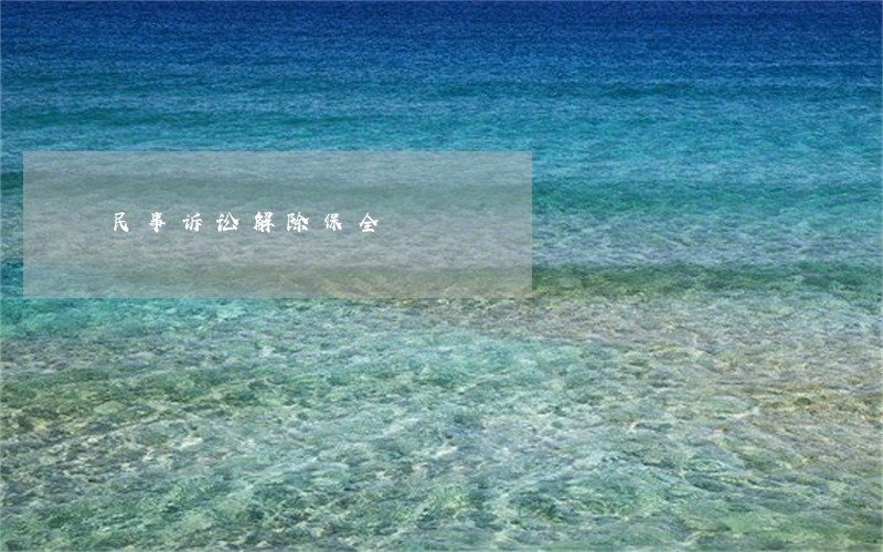 民事诉讼解除保全 民事诉讼解除保全