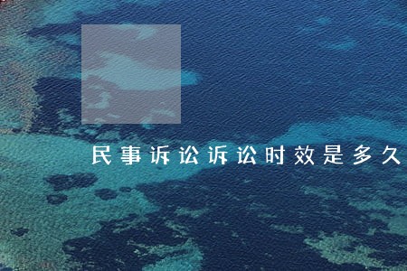 民事诉讼诉讼时效是多久 民事诉讼诉讼时效是多久