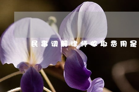 民事调解律师收取费用是多少 民事调解律师收取费用是多少