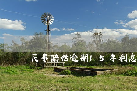 民事赔偿逾期15年利息怎么计算 民事赔偿逾期15年利息怎么计算