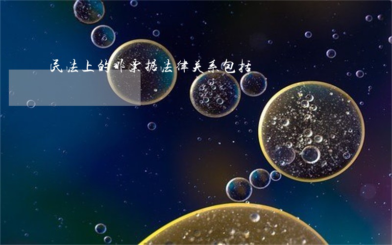 民法上的非票据法律关系包括 民法上的非票据法律关系包括