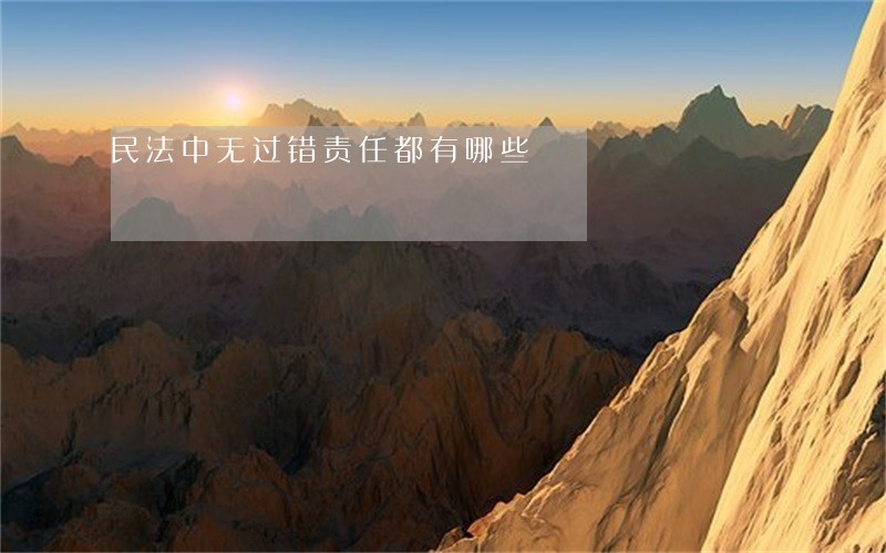 民法中无过错责任都有哪些 民法中无过错责任都有哪些