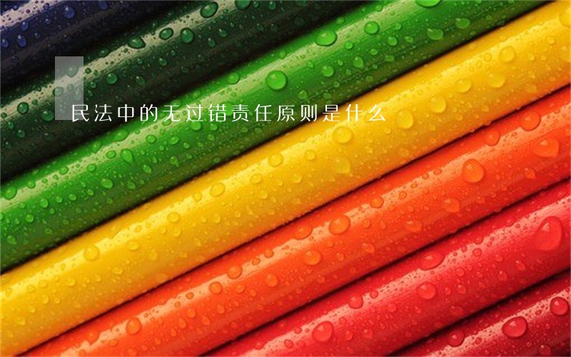 民法中的无过错责任原则是什么 民法中的无过错责任原则是什么