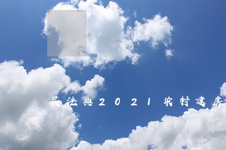民法典2021农村建房管理 民法典2021农村建房管理
