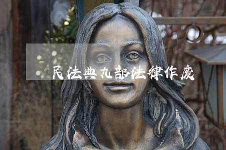 民法典九部法律作废 民法典九部法律作废