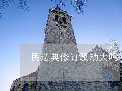 民法典修订改动大吗