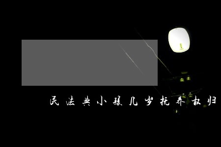 民法典小孩几岁抚养权归妈妈 民法典小孩几岁抚养权归妈妈