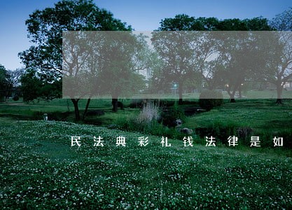民法典彩礼钱法律是如何规定的 民法典彩礼钱法律是如何规定的