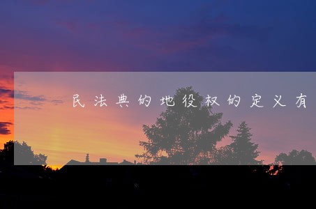 民法典的地役权的定义有哪些 民法典的地役权的定义有哪些