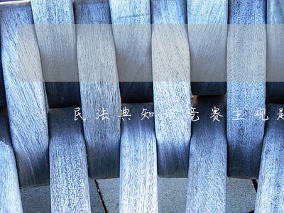 民法典知识竞赛主观题 民法典知识竞赛主观题