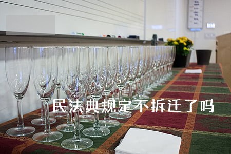 民法典规定不拆迁了吗 民法典规定不拆迁了吗