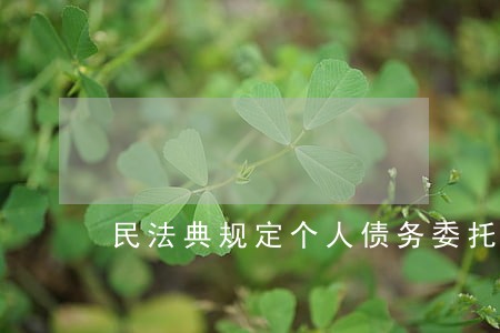 民法典规定个人债务委托书合法吗 民法典规定个人债务委托书合法吗
