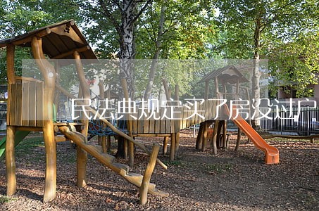 民法典规定买了房没过户 民法典规定买了房没过户