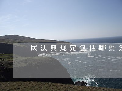 民法典规定包括哪些条款 民法典规定包括哪些条款