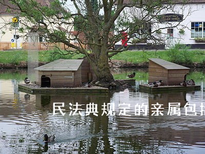 民法典规定的亲属包括哪些人 民法典规定的亲属包括哪些人