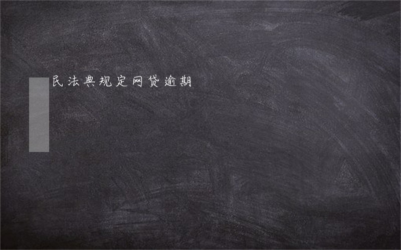 民法典规定网贷逾期 民法典规定网贷逾期