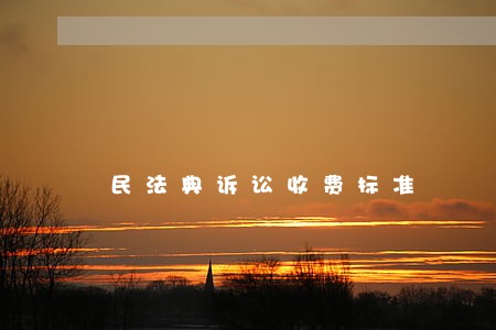 民法典诉讼收费标准 民法典诉讼收费标准