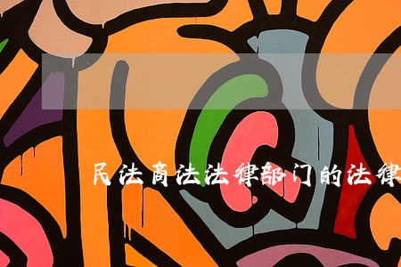 民法商法法律部门的法律有哪些 民法商法法律部门的法律有哪些