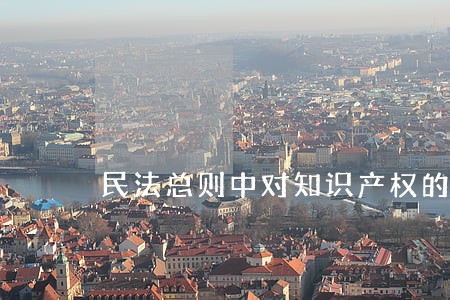 民法总则中对知识产权的保护 民法总则中对知识产权的保护