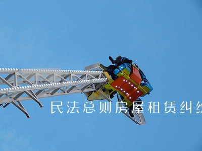 民法总则房屋租赁纠纷 民法总则房屋租赁纠纷