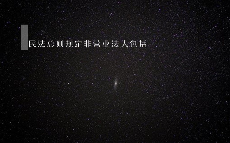 民法总则规定非营业法人包括 民法总则规定非营业法人包括
