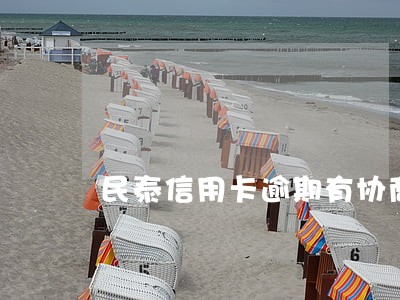 民泰信用卡逾期有协商通过的吗 民泰信用卡逾期有协商通过的吗
