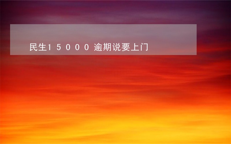 民生15000逾期说要上门