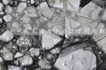 民生信用卡办过分期逾期了怎么办 民生信用卡办过分期逾期了怎么办