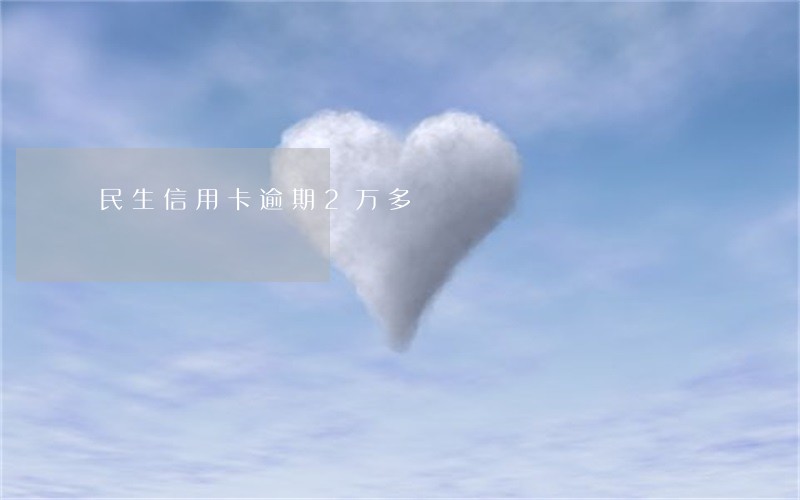 民生信用卡逾期2万多 民生信用卡逾期2万多