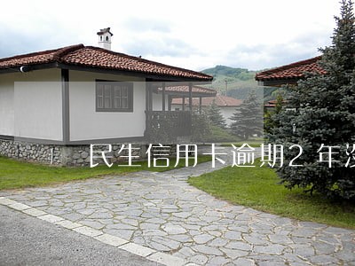 民生信用卡逾期2年没还 民生信用卡逾期2年没还
