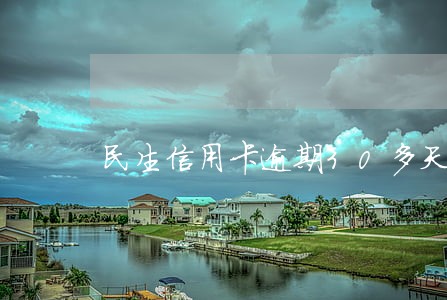 民生信用卡逾期30多天 民生信用卡逾期30多天