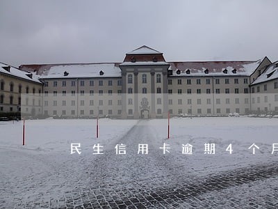 民生信用卡逾期4个月会怎么样 民生信用卡逾期4个月会怎么样