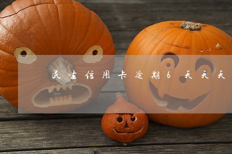 民生信用卡逾期6天天天打电话 民生信用卡逾期6天天天打电话