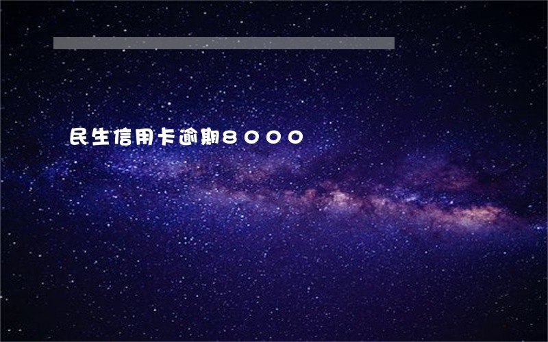 民生信用卡逾期8000 民生信用卡逾期8000